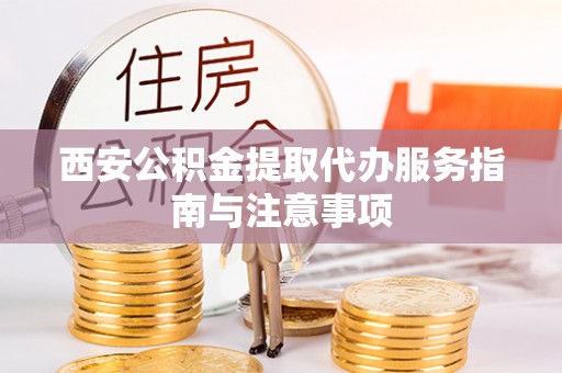滕州西安公积金提取代办服务指南与注意事项