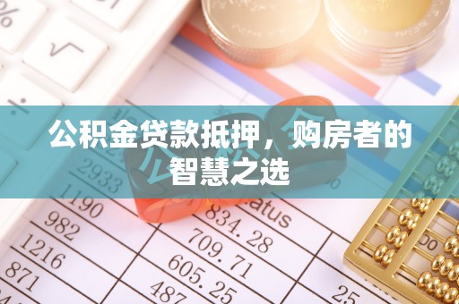 滕州公积金贷款抵押，购房者的智慧之选