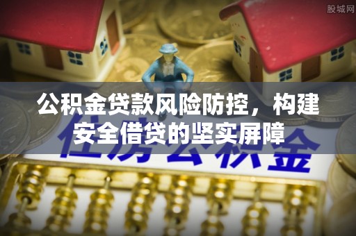 滕州公积金贷款风险防控，构建安全借贷的坚实屏障