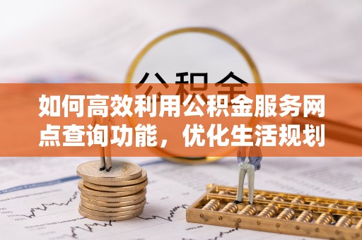 滕州如何高效利用公积金服务网点查询功能，优化生活规划