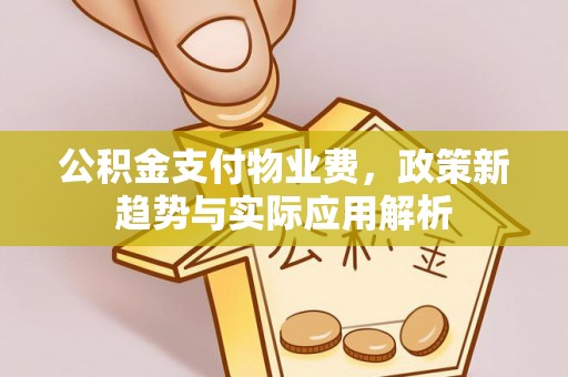 滕州公积金支付物业费，政策新趋势与实际应用解析