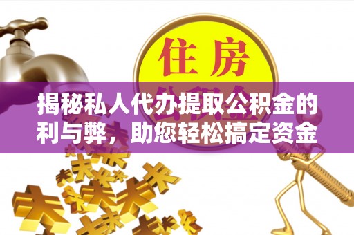 滕州揭秘私人代办提取公积金的利与弊，助您轻松搞定资金难题