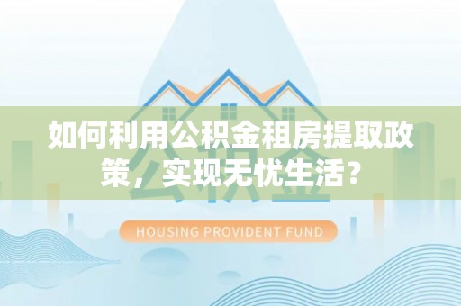 滕州如何利用公积金租房提取政策，实现无忧生活？