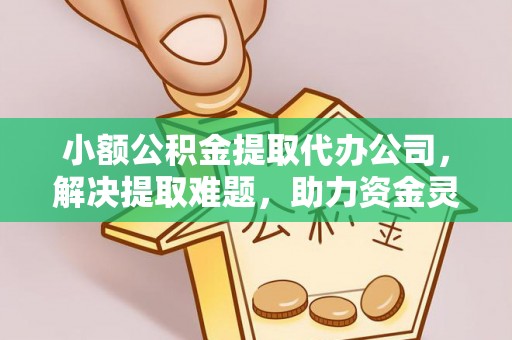 滕州小额公积金提取代办公司，解决提取难题，助力资金灵活使用
