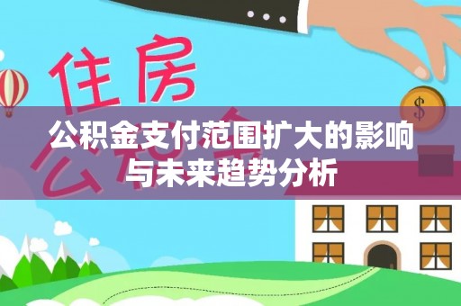滕州公积金支付范围扩大的影响与未来趋势分析