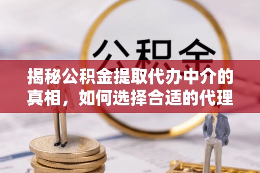滕州揭秘公积金提取代办中介的真相，如何选择合适的代理服务？