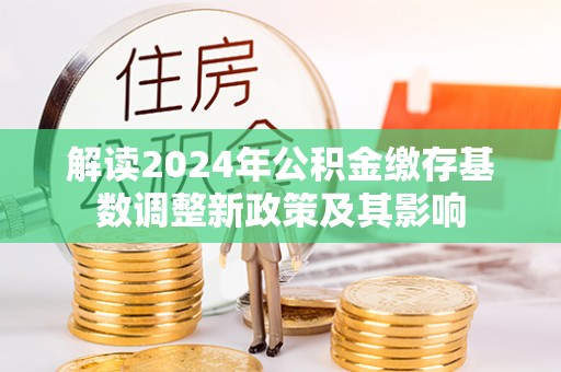 滕州解读2024年公积金缴存基数调整新政策及其影响