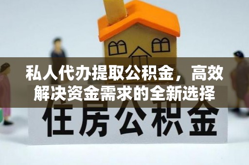 滕州私人代办提取公积金，高效解决资金需求的全新选择