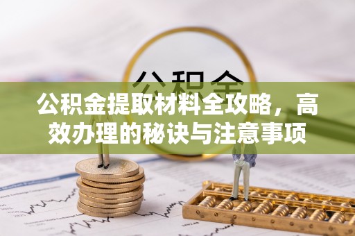 滕州公积金提取材料全攻略，高效办理的秘诀与注意事项