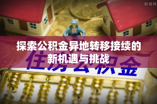 滕州探索公积金异地转移接续的新机遇与挑战