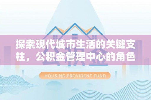 滕州探索现代城市生活的关键支柱，公积金管理中心的角色与影响