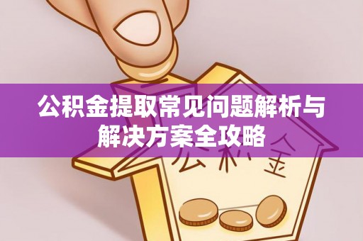 滕州公积金提取常见问题解析与解决方案全攻略