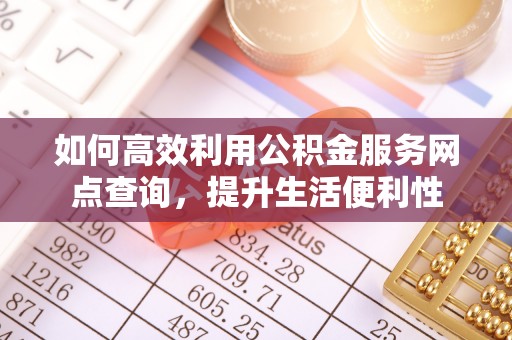 滕州如何高效利用公积金服务网点查询，提升生活便利性