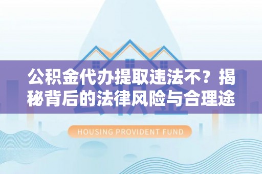 滕州公积金代办提取违法不？揭秘背后的法律风险与合理途径