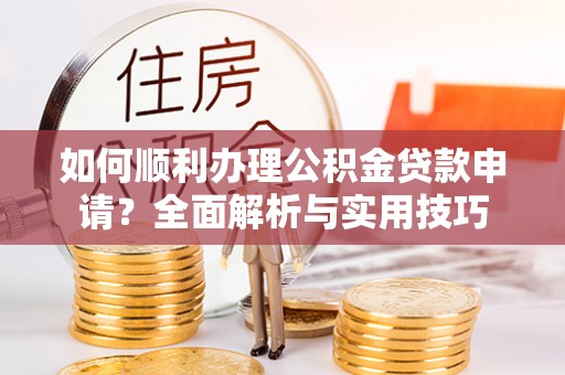 滕州如何顺利办理公积金贷款申请？全面解析与实用技巧