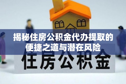 滕州揭秘住房公积金代办提取的便捷之道与潜在风险