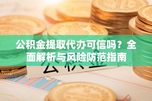 滕州公积金提取代办可信吗？全面解析与风险防范指南