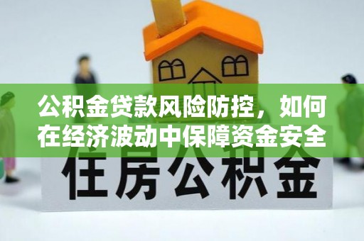 滕州公积金贷款风险防控，如何在经济波动中保障资金安全