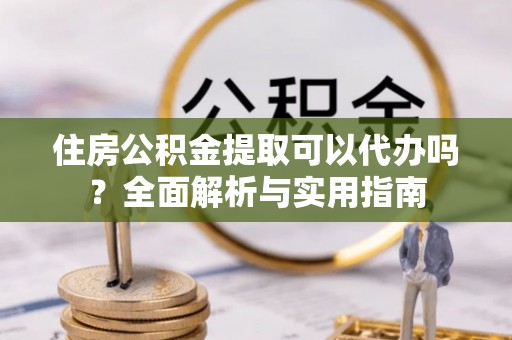 滕州住房公积金提取可以代办吗？全面解析与实用指南