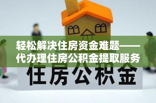 滕州轻松解决住房资金难题——代办理住房公积金提取服务详解