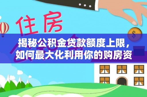 滕州揭秘公积金贷款额度上限，如何最大化利用你的购房资金
