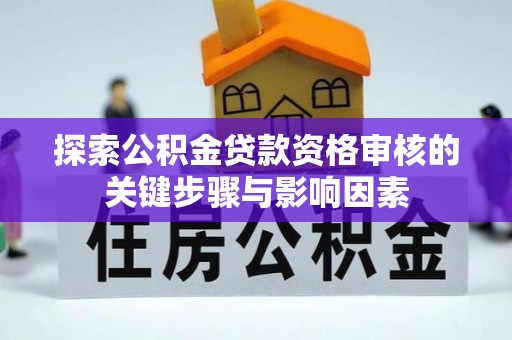 滕州探索公积金贷款资格审核的关键步骤与影响因素