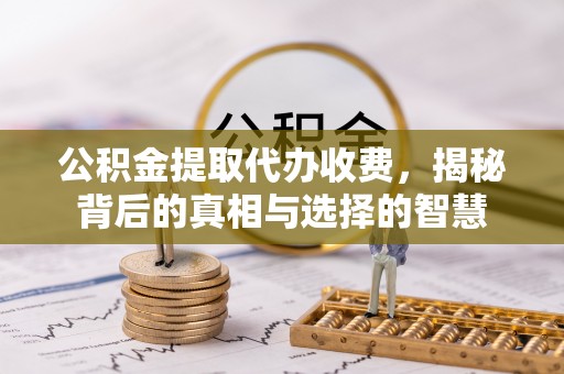 滕州公积金提取代办收费，揭秘背后的真相与选择的智慧