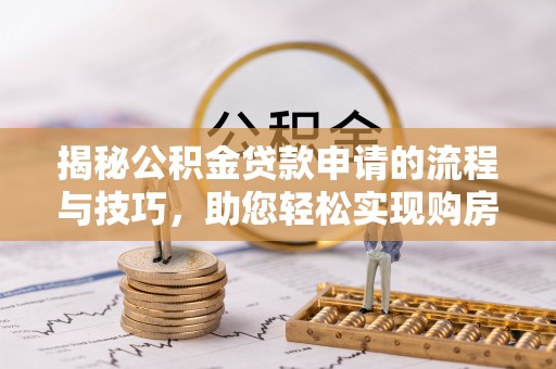 滕州揭秘公积金贷款申请的流程与技巧，助您轻松实现购房梦