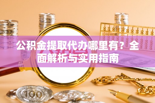 滕州公积金提取代办哪里有？全面解析与实用指南