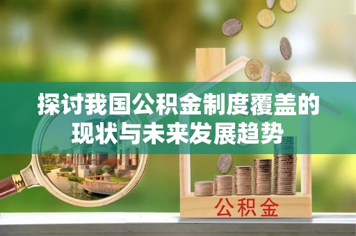 滕州探讨我国公积金制度覆盖的现状与未来发展趋势