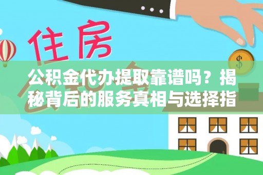 滕州公积金代办提取靠谱吗？揭秘背后的服务真相与选择指南