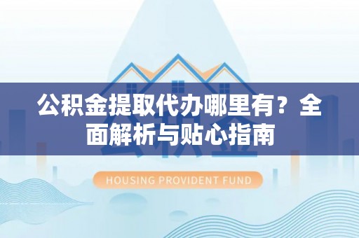 滕州公积金提取代办哪里有？全面解析与贴心指南