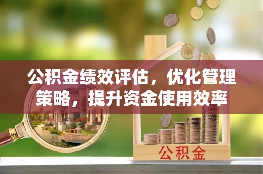 滕州公积金绩效评估，优化管理策略，提升资金使用效率