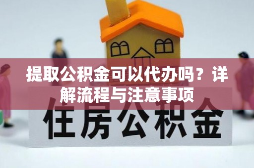滕州提取公积金可以代办吗？详解流程与注意事项
