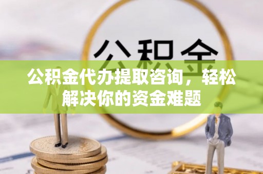 滕州公积金代办提取咨询，轻松解决你的资金难题