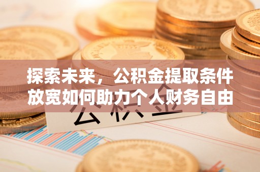 滕州探索未来，公积金提取条件放宽如何助力个人财务自由