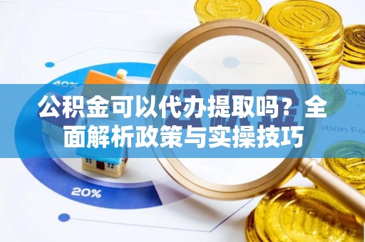 滕州公积金可以代办提取吗？全面解析政策与实操技巧