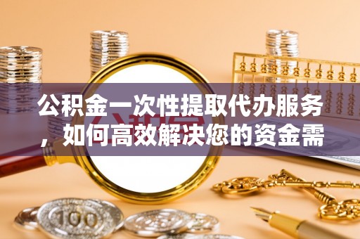 滕州公积金一次性提取代办服务，如何高效解决您的资金需求