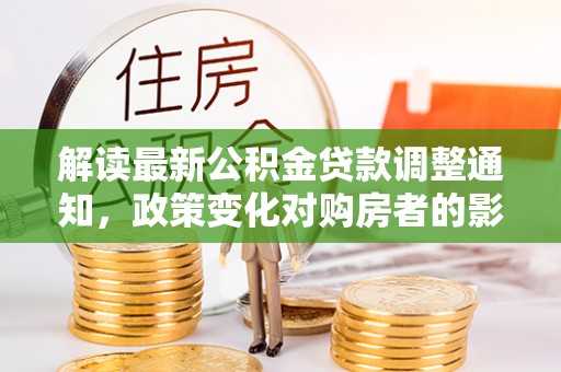 滕州解读最新公积金贷款调整通知，政策变化对购房者的影响与应对策略