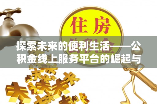滕州探索未来的便利生活——公积金线上服务平台的崛起与革新