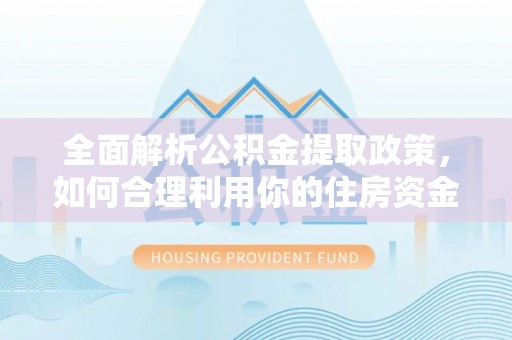 滕州全面解析公积金提取政策，如何合理利用你的住房资金？