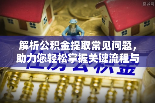 滕州解析公积金提取常见问题，助力您轻松掌握关键流程与技巧