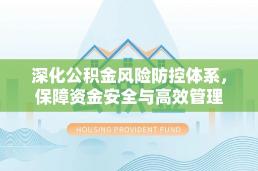 滕州深化公积金风险防控体系，保障资金安全与高效管理