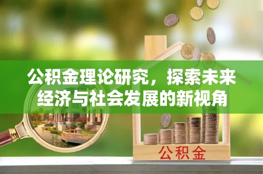 滕州公积金理论研究，探索未来经济与社会发展的新视角