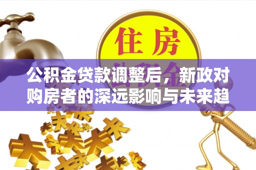 滕州公积金贷款调整后，新政对购房者的深远影响与未来趋势