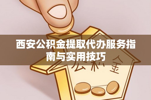 滕州西安公积金提取代办服务指南与实用技巧