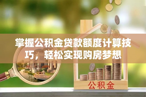 滕州掌握公积金贷款额度计算技巧，轻松实现购房梦想
