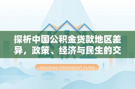 滕州探析中国公积金贷款地区差异，政策、经济与民生的交织影响