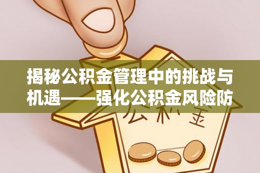 滕州揭秘公积金管理中的挑战与机遇——强化公积金风险防控的多维策略