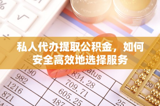 滕州私人代办提取公积金，如何安全高效地选择服务